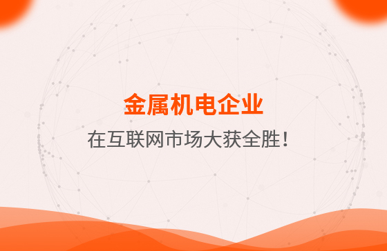 金屬機電企業(yè)在互聯(lián)網市場大獲全勝！